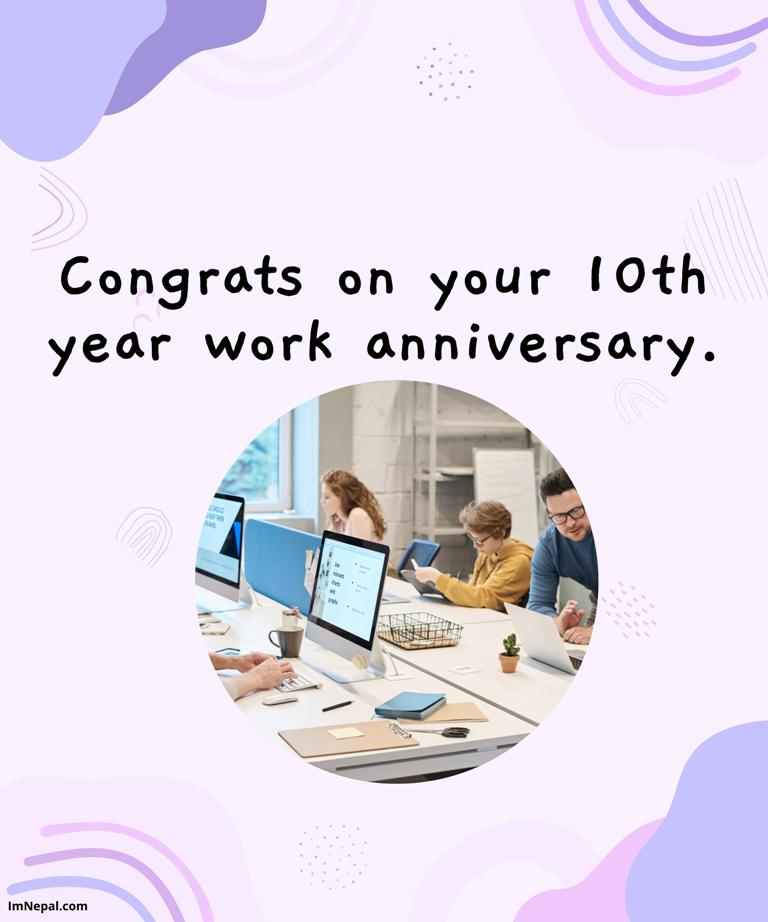 Congrats on your 10th year work anniversary.
